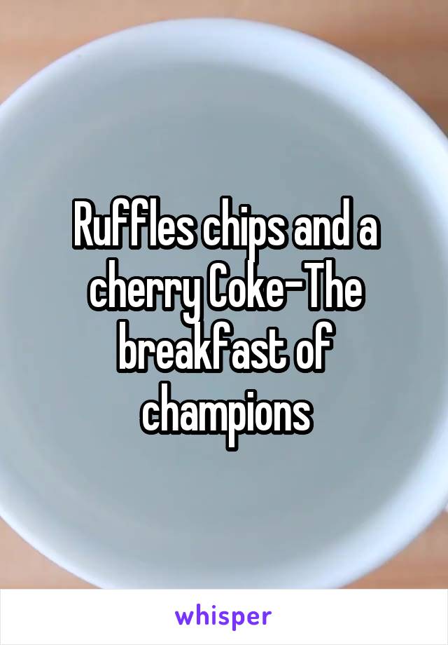 Ruffles chips and a cherry Coke-The breakfast of champions