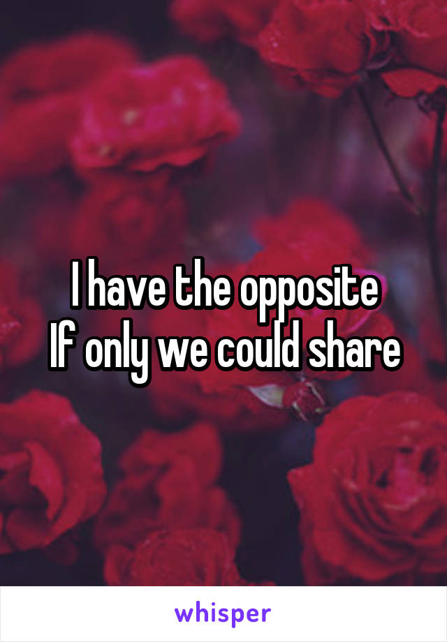 I have the opposite
If only we could share