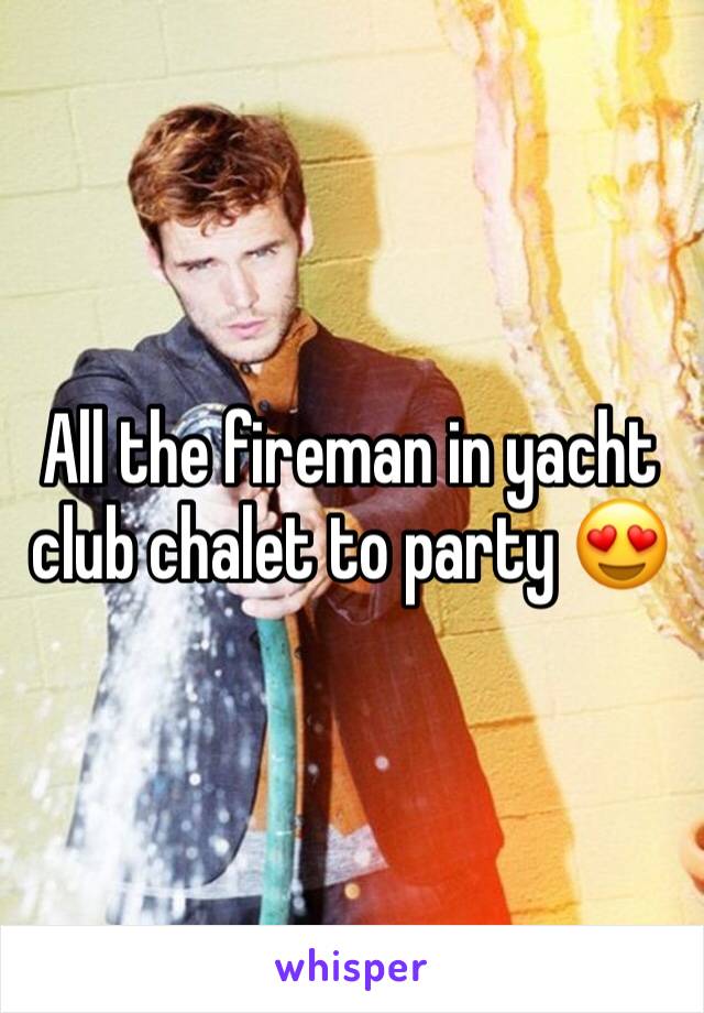 All the fireman in yacht club chalet to party 😍