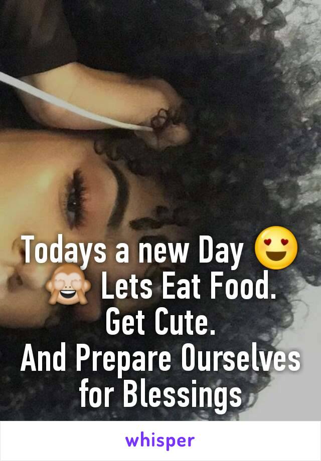 Todays a new Day 😍🙈 Lets Eat Food. Get Cute.
And Prepare Ourselves for Blessings