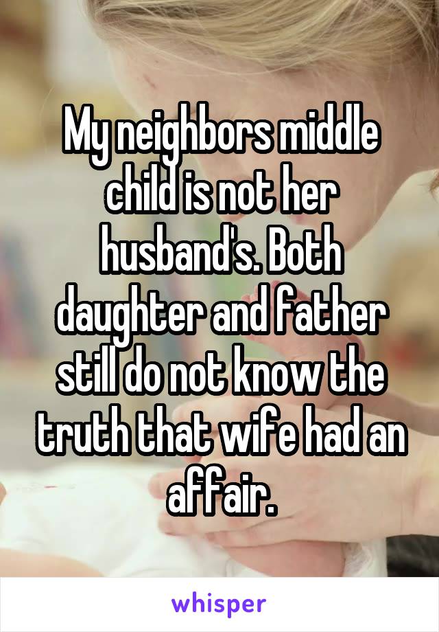 My neighbors middle child is not her husband's. Both daughter and father still do not know the truth that wife had an affair.