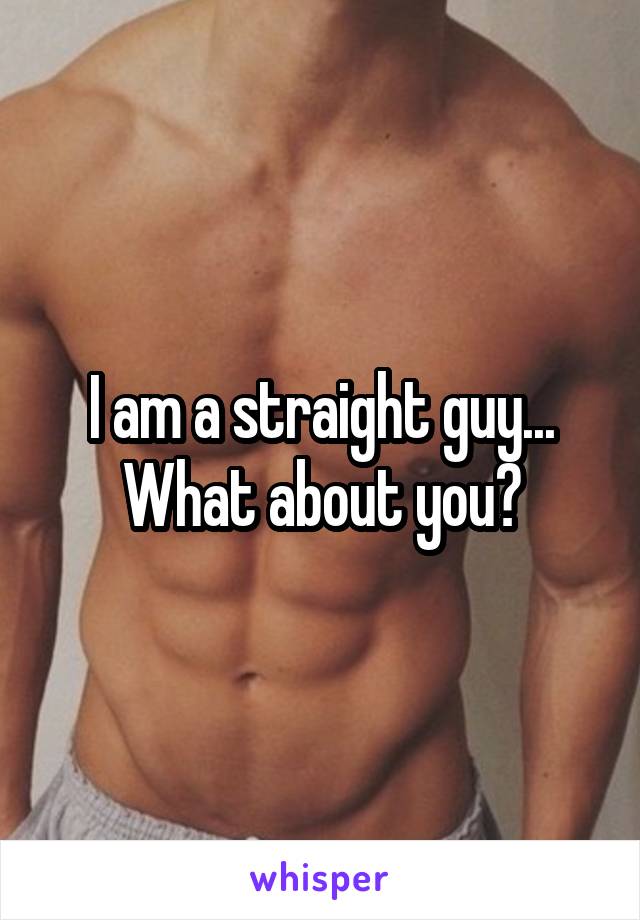 I am a straight guy... What about you?