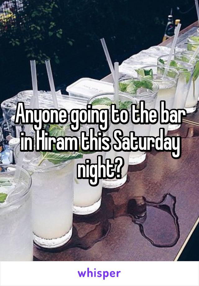 Anyone going to the bar in Hiram this Saturday night?