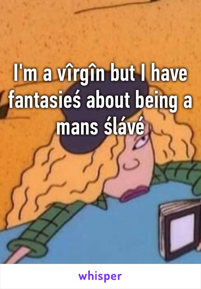 I'm a vîrgîn but I have fantasieś about being a mans ślávé
