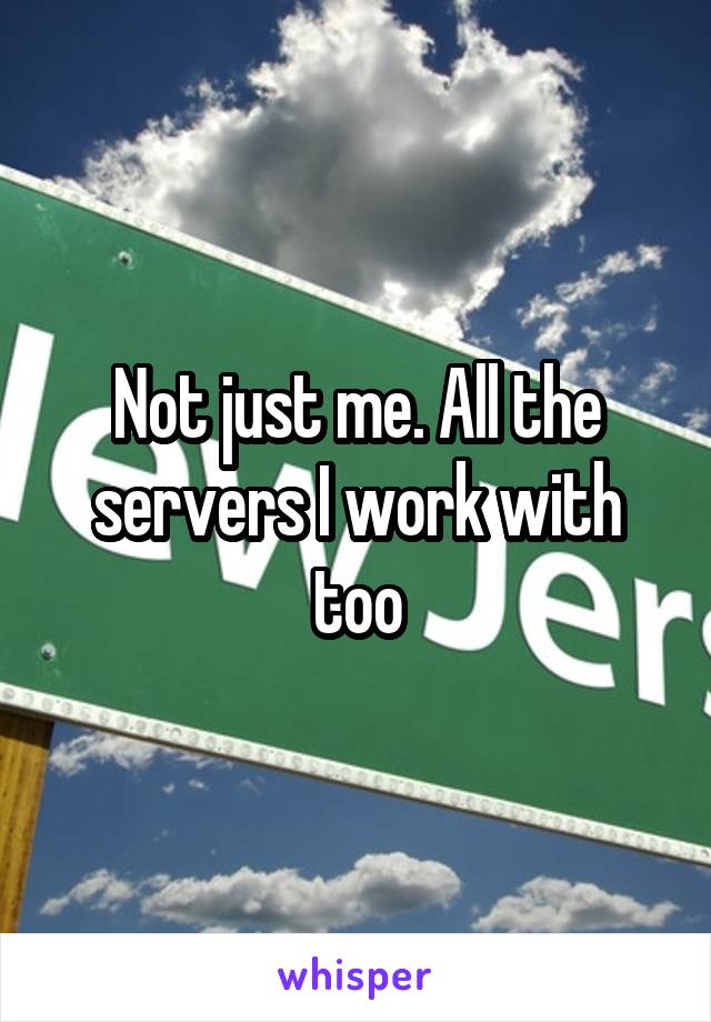 Not just me. All the servers I work with too