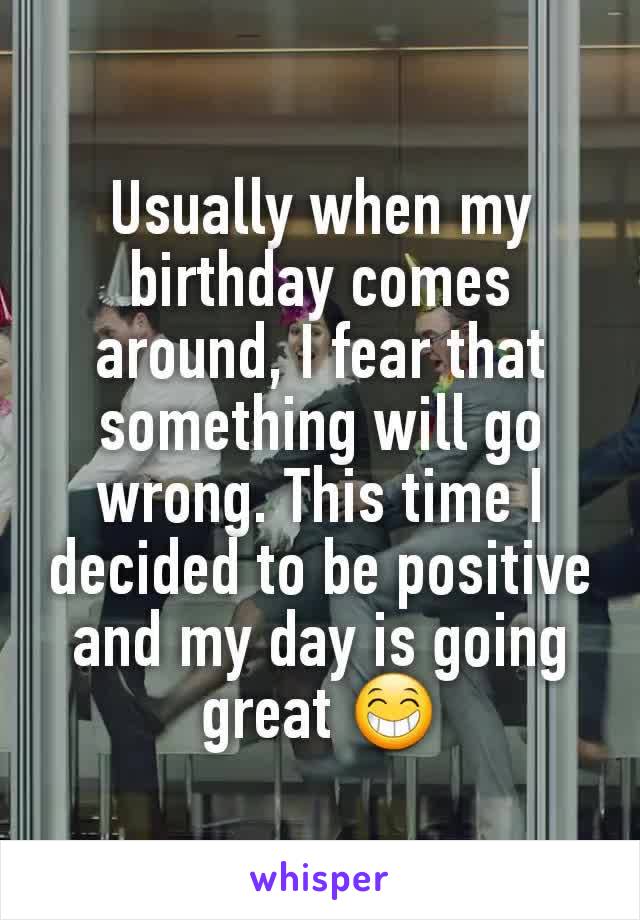 Usually when my birthday comes around, I fear that something will go wrong. This time I decided to be positive and my day is going great 😁