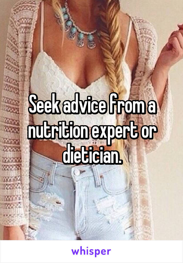 Seek advice from a nutrition expert or dietician.