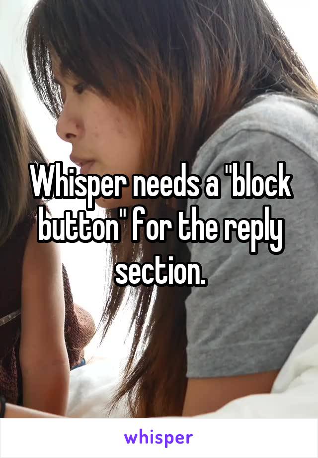 Whisper needs a "block button" for the reply section.