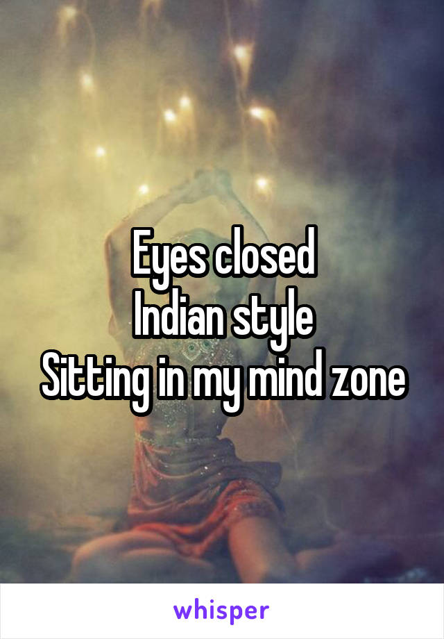 Eyes closed
Indian style
Sitting in my mind zone