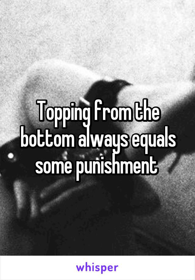 Topping from the bottom always equals some punishment 