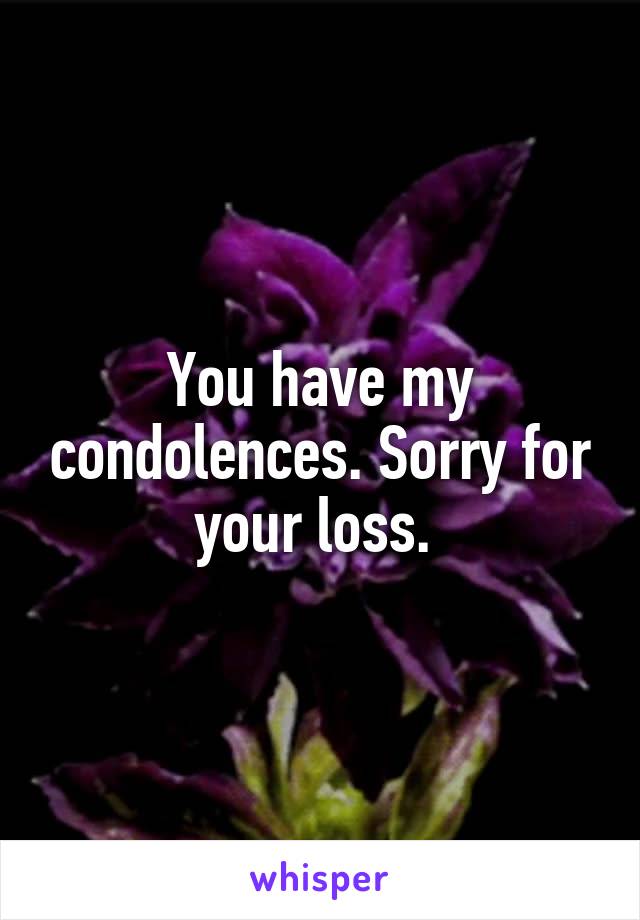 You have my condolences. Sorry for your loss. 