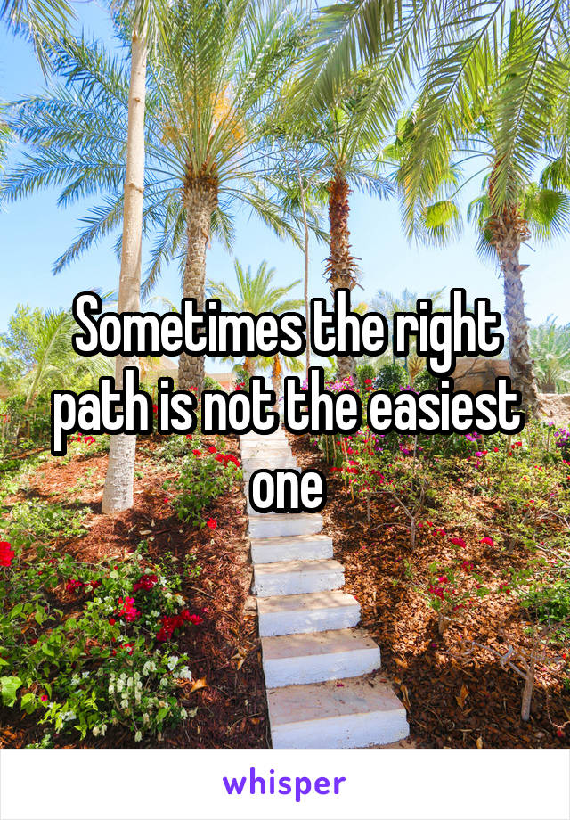 Sometimes the right path is not the easiest one