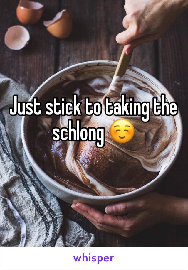 Just stick to taking the schlong ☺️