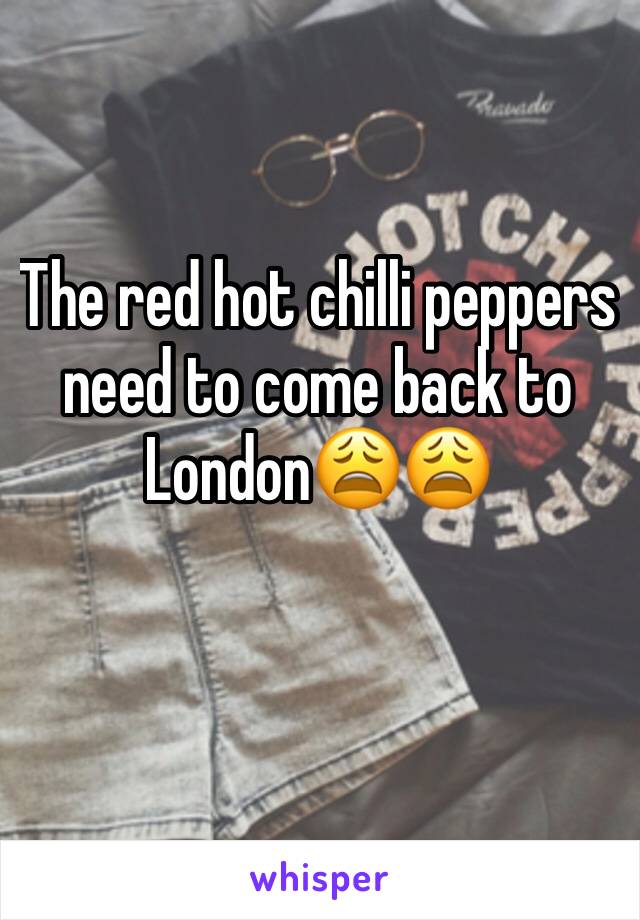 The red hot chilli peppers need to come back to London😩😩