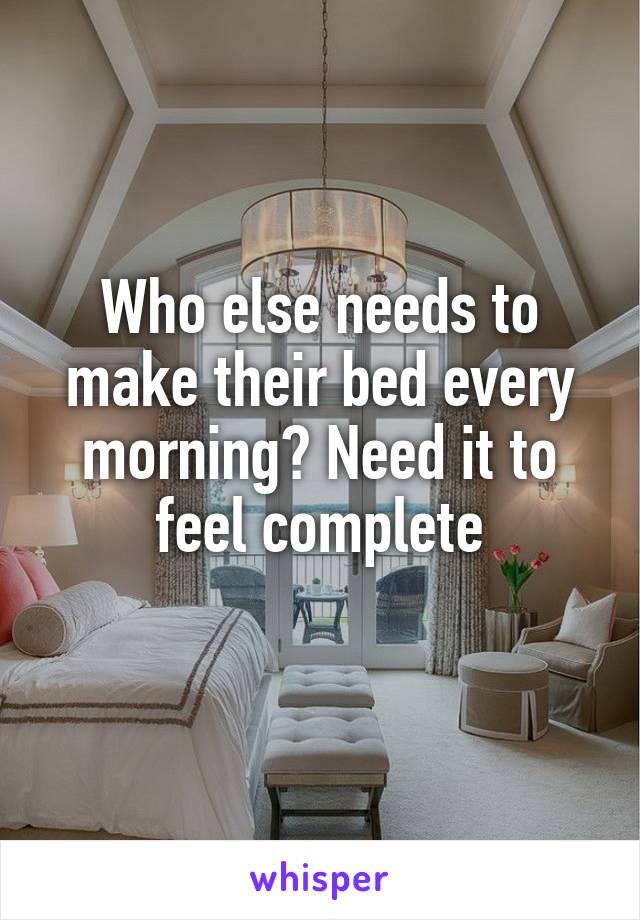 Who else needs to make their bed every morning? Need it to feel complete
