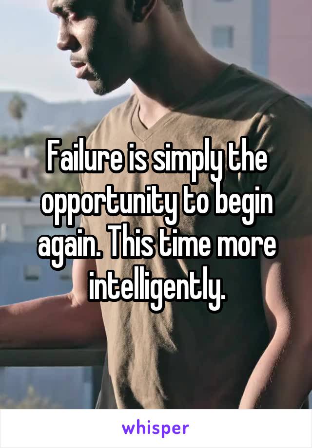 Failure is simply the opportunity to begin again. This time more intelligently.