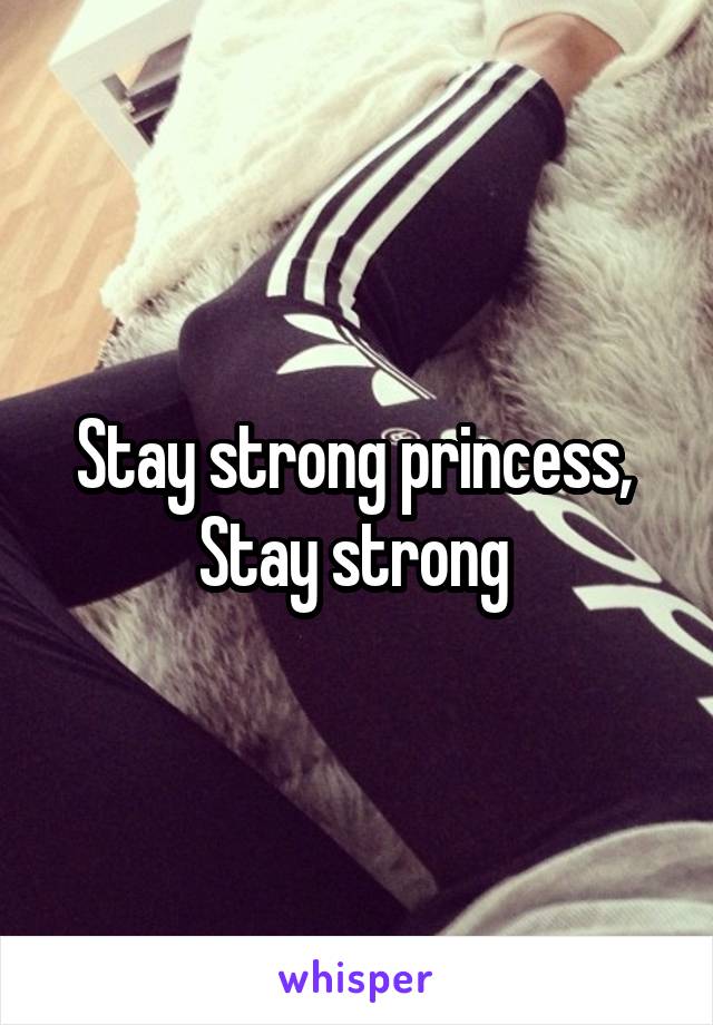 Stay strong princess, 
Stay strong 