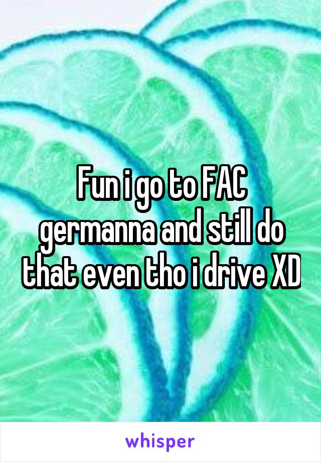 Fun i go to FAC germanna and still do that even tho i drive XD