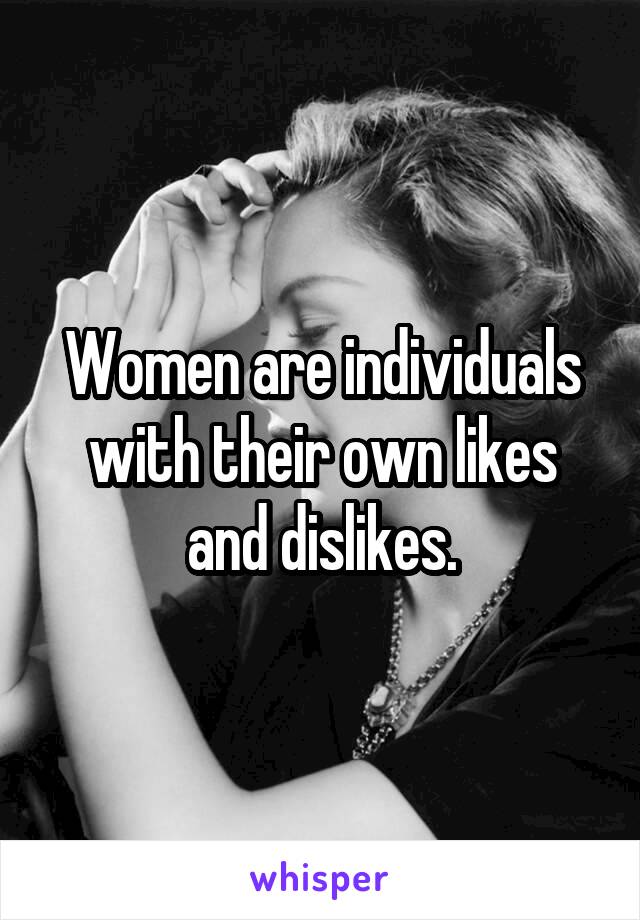 Women are individuals with their own likes and dislikes.