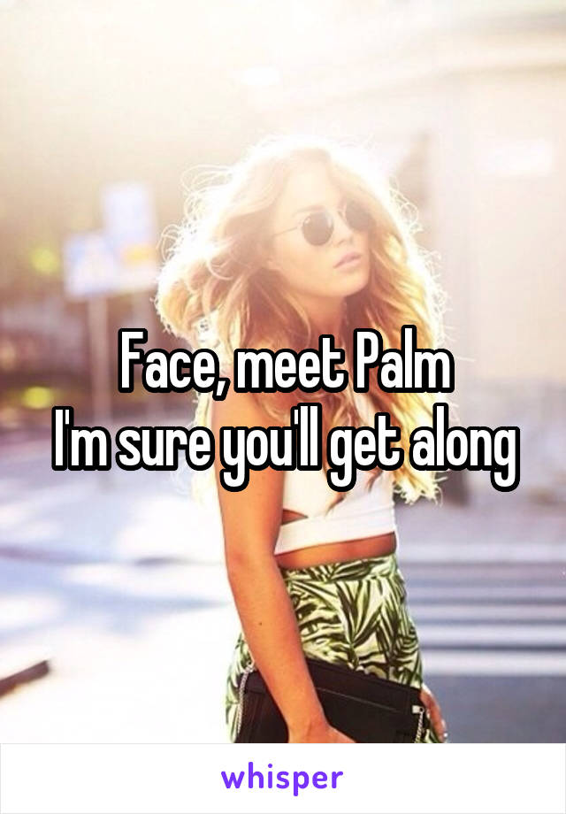 Face, meet Palm
I'm sure you'll get along