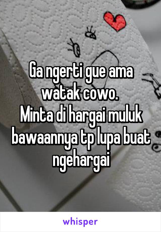 Ga ngerti gue ama watak cowo. 
Minta di hargai muluk bawaannya tp lupa buat ngehargai