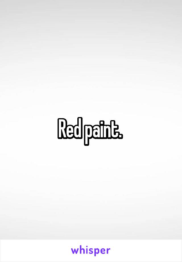 Red paint. 