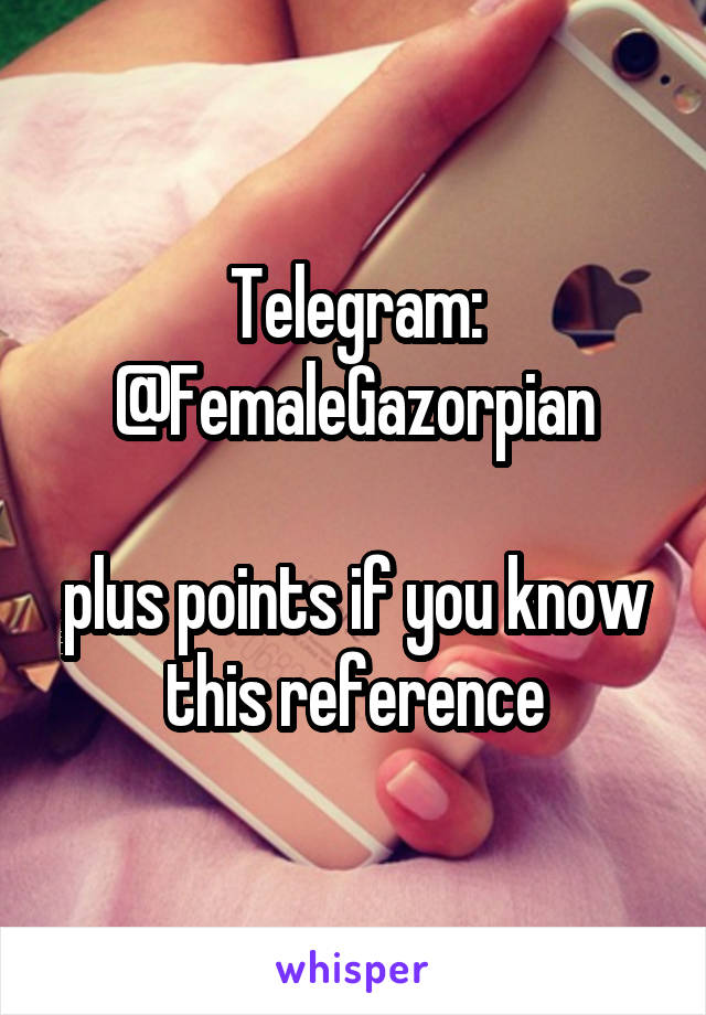 Telegram: @FemaleGazorpian

plus points if you know this reference