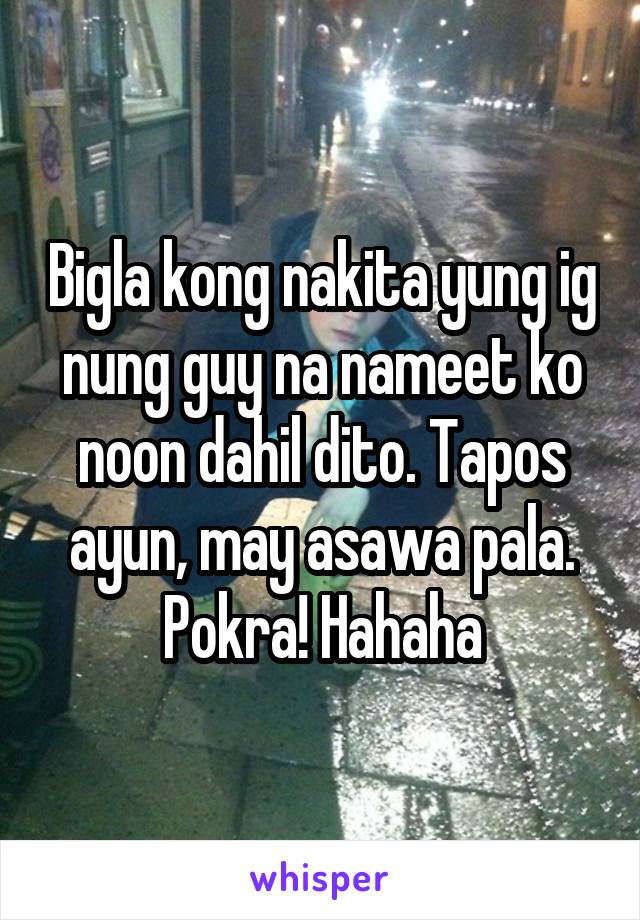 Bigla kong nakita yung ig nung guy na nameet ko noon dahil dito. Tapos ayun, may asawa pala. Pokra! Hahaha