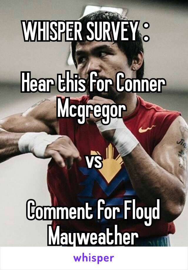 WHISPER SURVEY：

Hear this for Conner Mcgregor 

vs

Comment for Floyd Mayweather