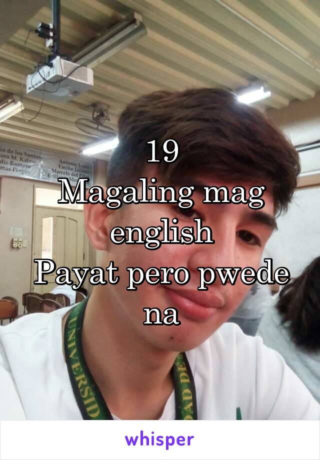 19
Magaling mag english
Payat pero pwede na