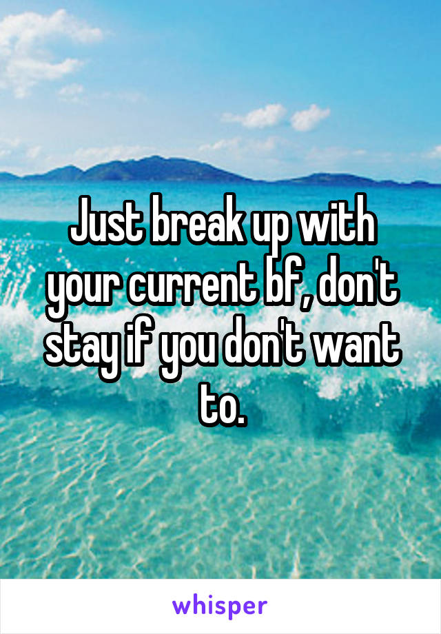 Just break up with your current bf, don't stay if you don't want to.