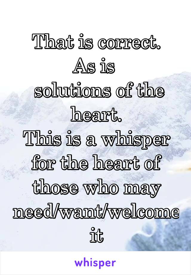 That is correct.
As is 
 solutions of the heart.
This is a whisper for the heart of those who may need/want/welcome it