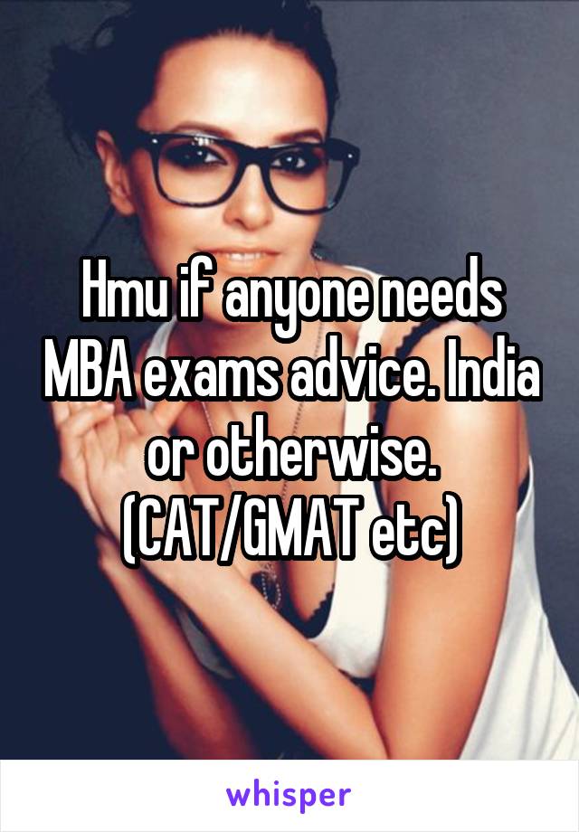 Hmu if anyone needs MBA exams advice. India or otherwise. (CAT/GMAT etc)