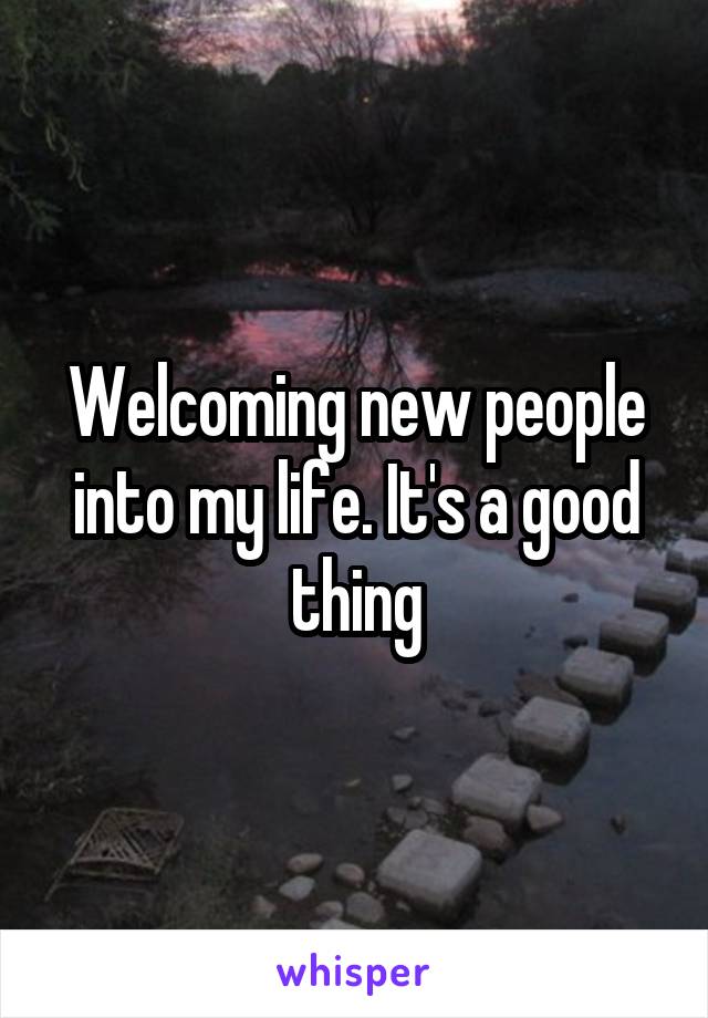 Welcoming new people into my life. It's a good thing