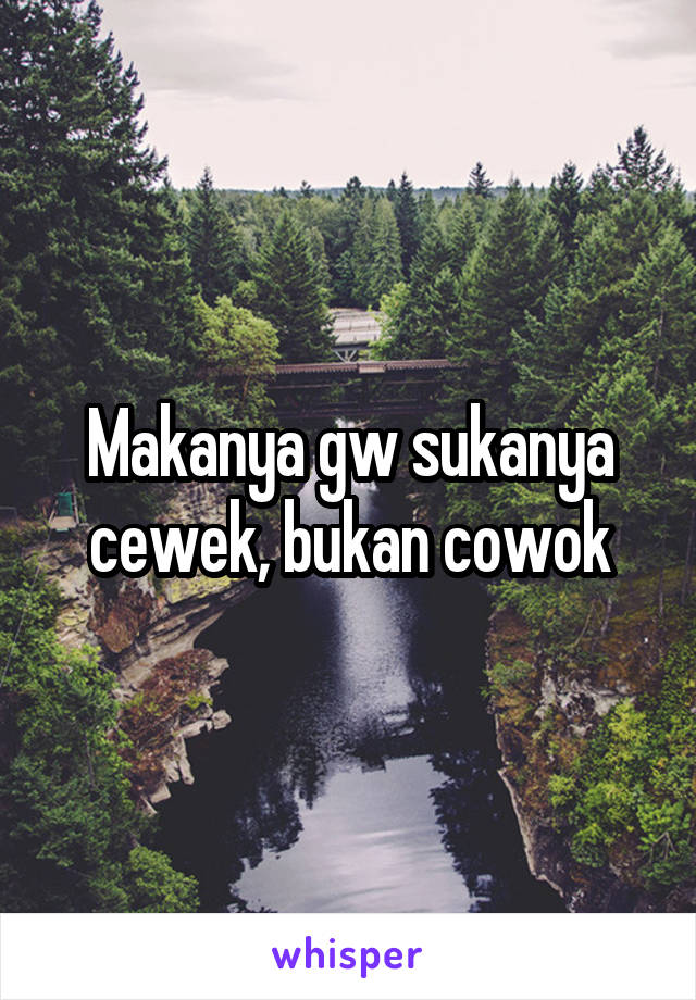 Makanya gw sukanya cewek, bukan cowok