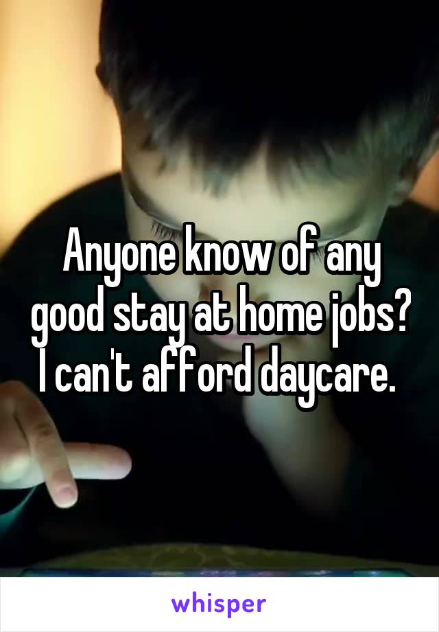 Anyone know of any good stay at home jobs? I can't afford daycare. 