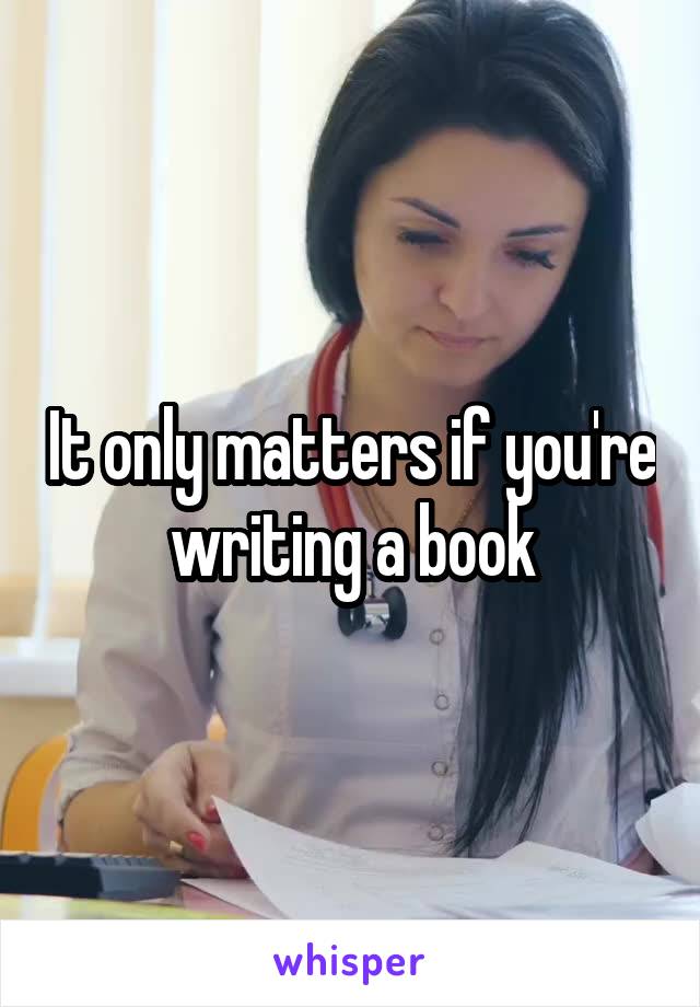 It only matters if you're writing a book