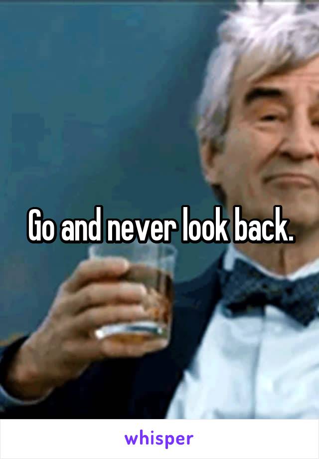 Go and never look back.