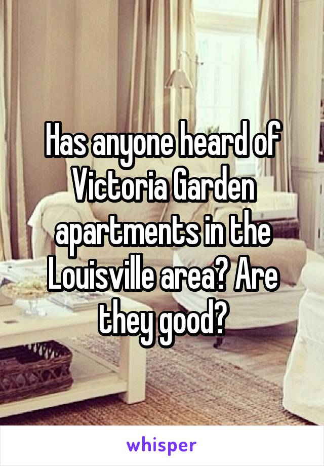 Has anyone heard of Victoria Garden apartments in the Louisville area? Are they good?