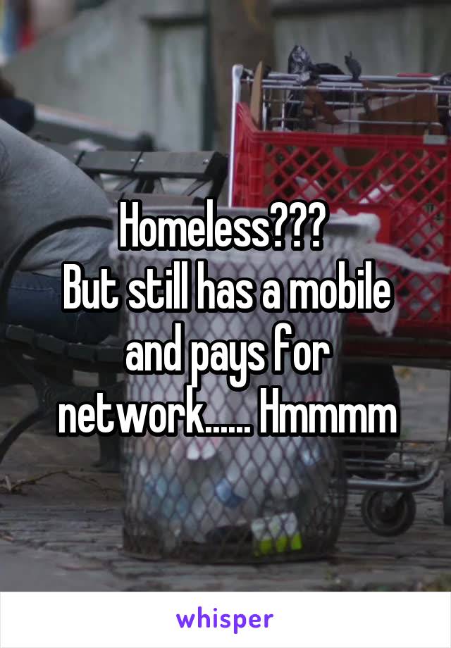 Homeless??? 
But still has a mobile and pays for network...... Hmmmm