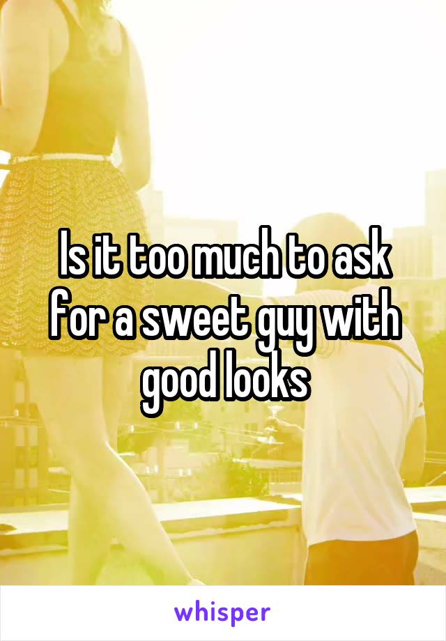 Is it too much to ask for a sweet guy with good looks