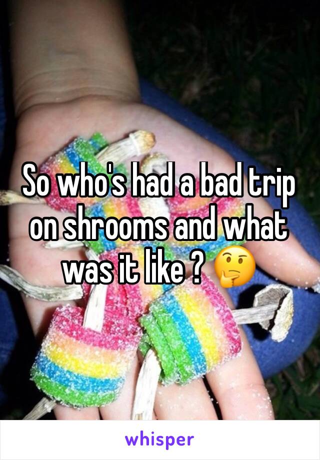 So who's had a bad trip on shrooms and what was it like ? 🤔