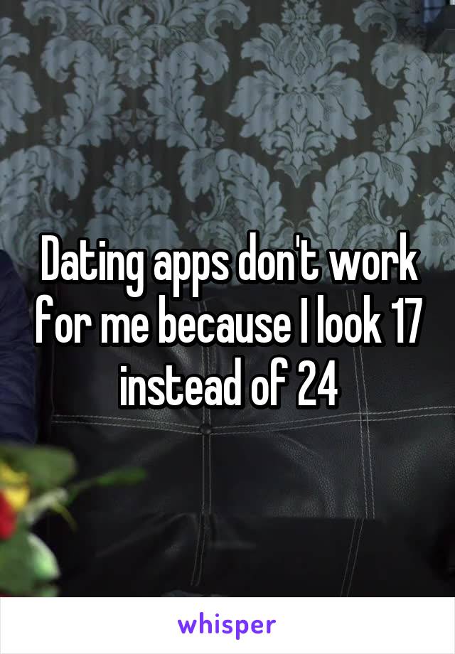 Dating apps don't work for me because I look 17 instead of 24