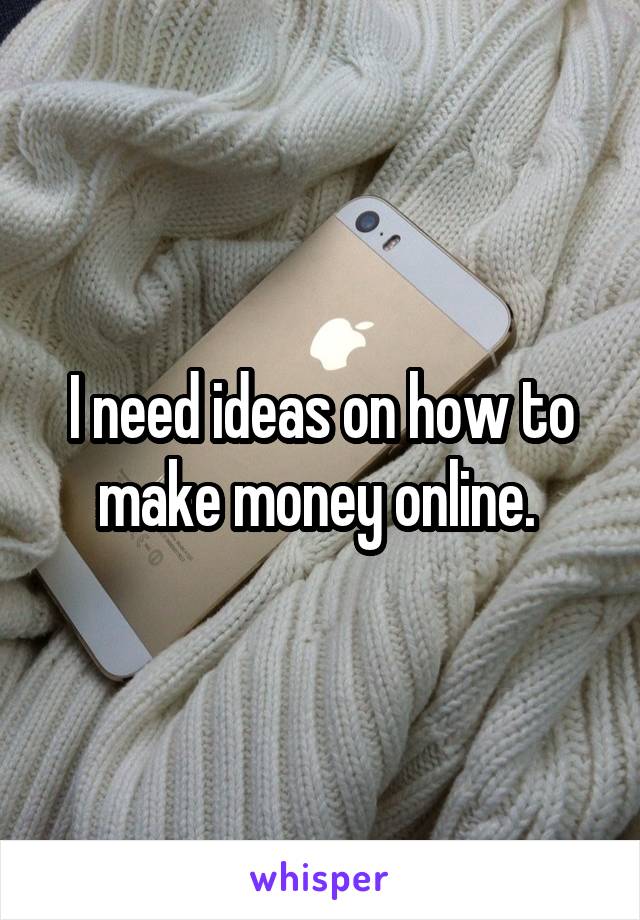 I need ideas on how to make money online. 