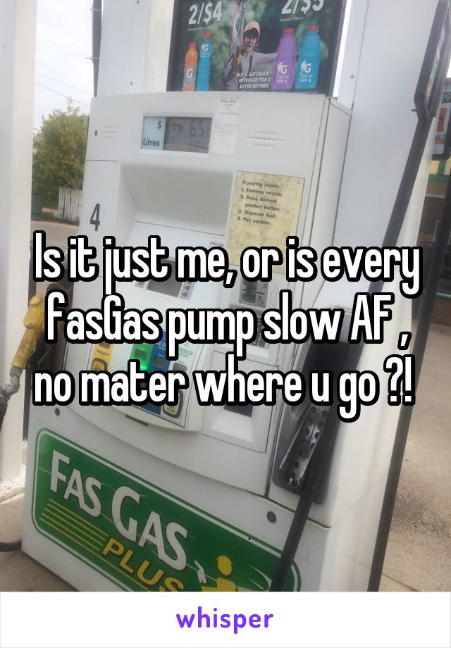 Is it just me, or is every fasGas pump slow AF , no mater where u go ?! 