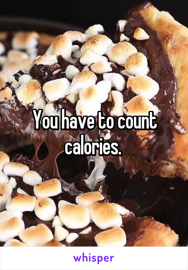 You have to count calories. 