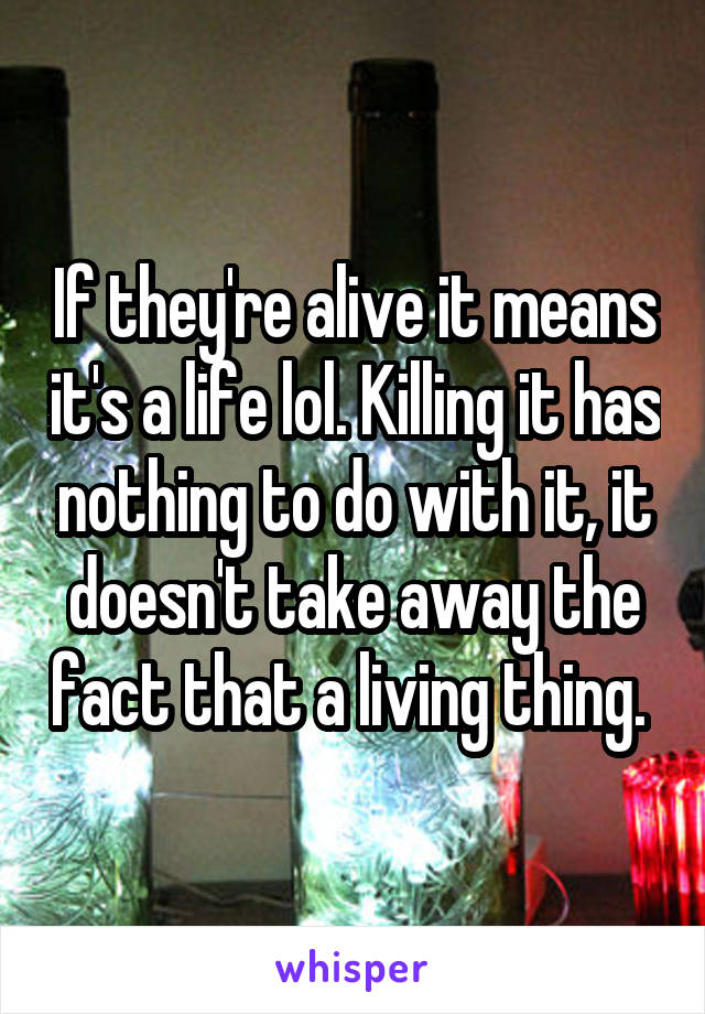 If they're alive it means it's a life lol. Killing it has nothing to do with it, it doesn't take away the fact that a living thing. 