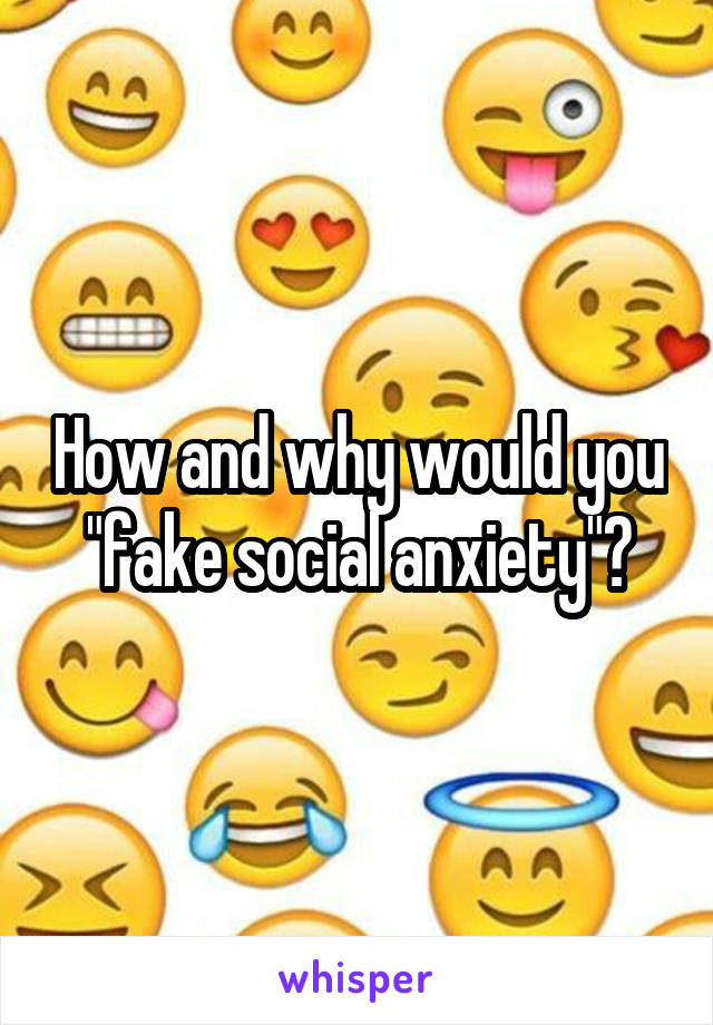 How and why would you "fake social anxiety"?