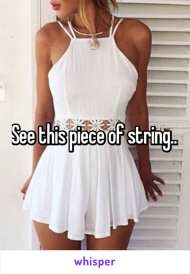 See this piece of string...