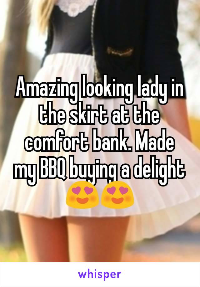 Amazing looking lady in the skirt at the comfort bank. Made my BBQ buying a delight 😍😍